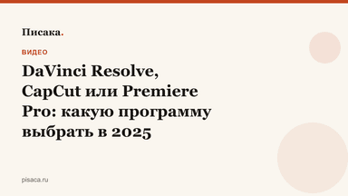 DaVinci Resolve, CapCut или Premiere Pro: какую программу выбрать в 2025
