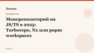 Монорепозиторий на JS/TS в 2025: Turborepo, Nx или pnpm workspaces