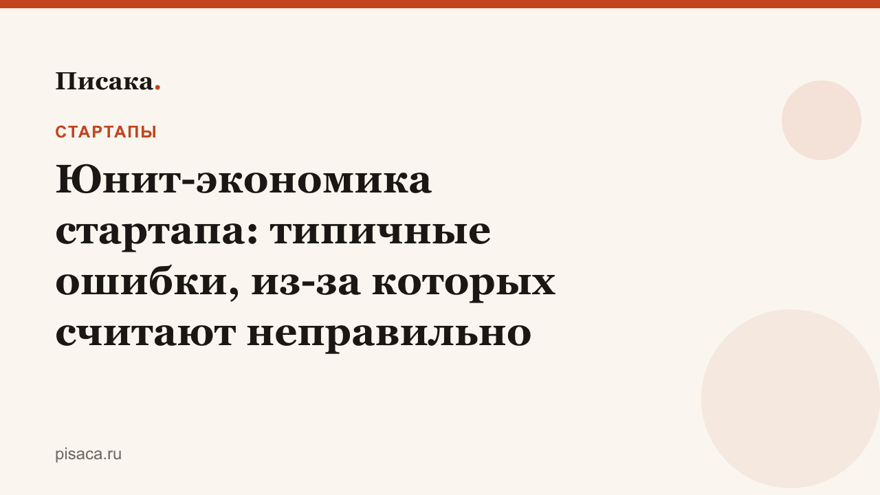 Юнит-экономика стартапа: типичные ошибки, из-за которых считают неправильно