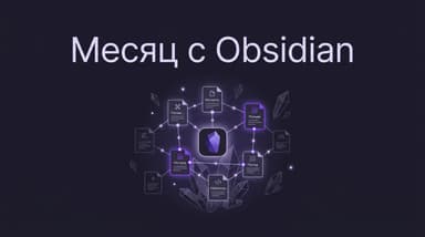 Что я понял за месяц с Obsidian: где реальная польза, а где ловушка бесконечных настроек