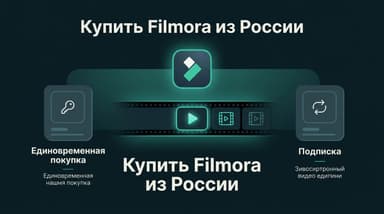 Как купить Filmora из России в 2026 году? Разовая лицензия или подписка