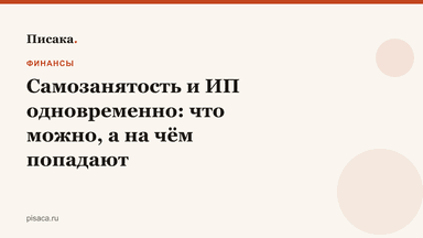 Самозанятость и ИП одновременно: что можно, а на чём попадают