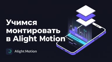 Как научиться монтировать в Alight Motion: маршрут от пустого проекта до первого готового ролика
