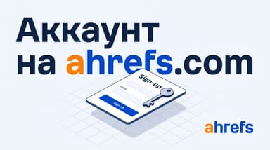 Как создать аккаунт на ahrefs.com в 2025 году и что поменялось с тех пор