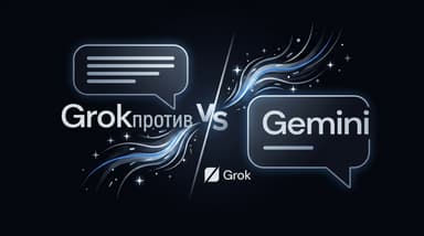 Что выбрать в 2026: Grok или Gemini — разбираемся без воды