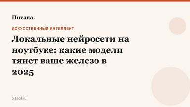 Локальные нейросети на ноутбуке: какие модели тянет ваше железо в 2025