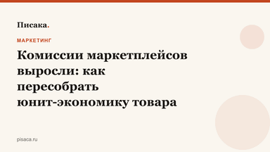 Комиссии маркетплейсов выросли: как пересобрать юнит-экономику товара