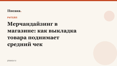 Мерчандайзинг в магазине: как выкладка товара поднимает средний чек