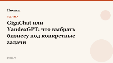 GigaChat или YandexGPT: что выбрать бизнесу под конкретные задачи