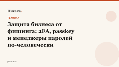 Защита бизнеса от фишинга: 2FA, passkey и менеджеры паролей по-человечески