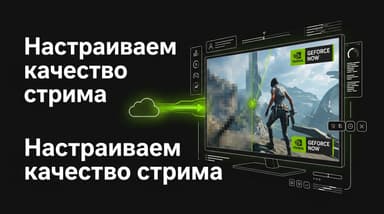 Как настроить качество стриминга в GeForce NOW: убираем мыло, лаги и тормоза
