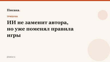ИИ не заменит автора, но уже поменял правила игры