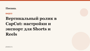 Вертикальный ролик в CapCut: настройки и экспорт для Shorts и Reels